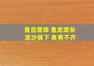 鱼目混珠 鱼龙混杂 泥沙俱下 良莠不齐